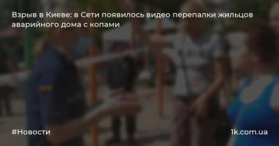 Взрыв в Киеве: в Сети появилось видео перепалки жильцов аварийного дома с копами
