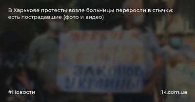 В Харькове протесты возле больницы переросли в стычки: есть пострадавшие (фото и видео)