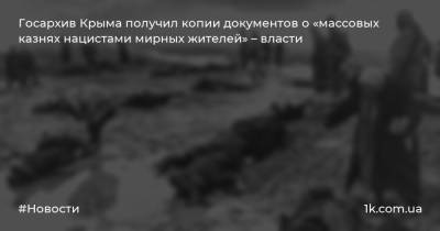 Госархив Крыма получил копии документов о «массовых казнях нацистами мирных жителей» – власти