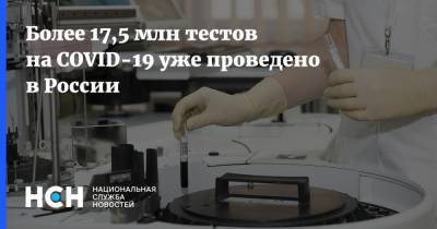 Более 17,5 млн тестов на COVID-19 уже проведено в России