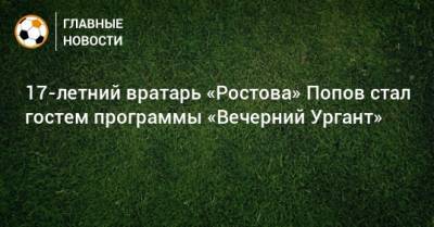 17-летний вратарь «Ростова» Попов стал гостем программы «Вечерний Ургант»
