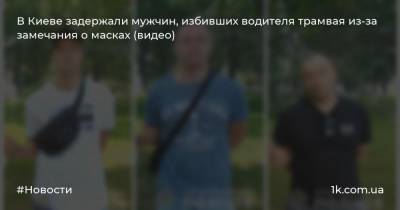 В Киеве задержали мужчин, избивших водителя трамвая из-за замечания о масках (видео)