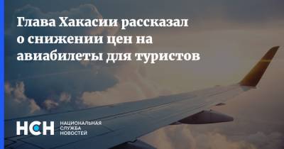 Глава Хакасии рассказал о снижении цен на авиабилеты для туристов