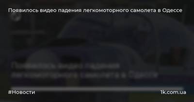 Появилось видео падения легкомоторного самолета в Одессе