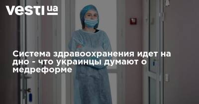 Система здравоохранения идет на дно - что украинцы думают о медреформе