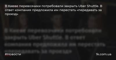 В Киеве перевозчики потребовали закрыть Uber Shuttle. В ответ компания предложила им перестать «передавать за проезд»