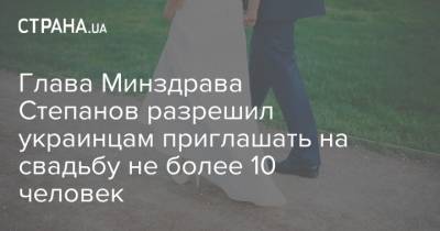 Глава Минздрава Степанов разрешил украинцам приглашать на свадьбу не более 10 человек