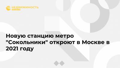 Новую станцию метро "Сокольники" откроют в Москве в 2021 году