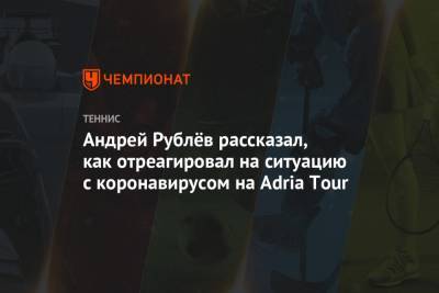 Андрей Рублёв рассказал, как отреагировал на ситуацию с коронавирусом на Adria Tour