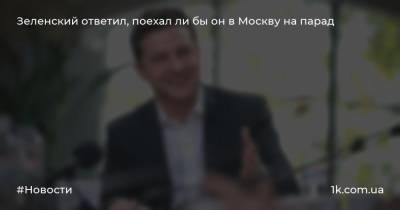 Зеленский ответил, поехал ли бы он в Москву на парад
