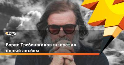 Борис Гребенщиков выпустил новый альбом