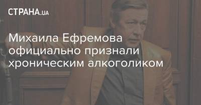 Михаила Ефремова официально признали хроническим алкоголиком