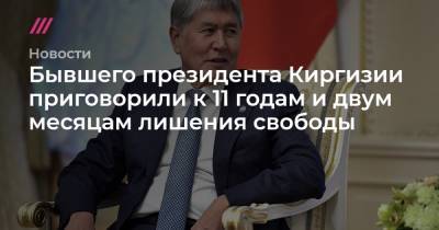Бывшего президента Киргизии приговорили к 11 годам и двум месяцам лишения свободы
