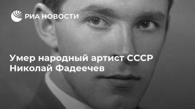 Умер народный артист СССР Николай Фадеечев