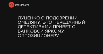 Луценко о подозрении Омеляну: Это переданный детективами привет с Банковой яркому оппозиционеру