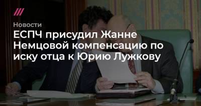 ЕСПЧ присудил Жанне Немцовой компенсацию по иску отца к Юрию Лужкову