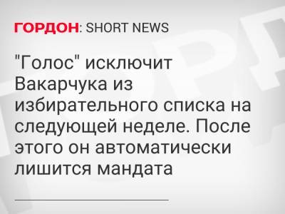 "Голос" исключит Вакарчука из избирательного списка на следующей неделе. После этого он автоматически лишится мандата
