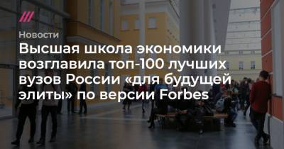 Высшая школа экономики возглавила топ-100 лучших вузов России «для будущей элиты» по версии Forbes