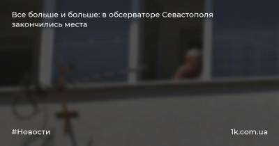 Все больше и больше: в обсерваторе Севастополя закончились места