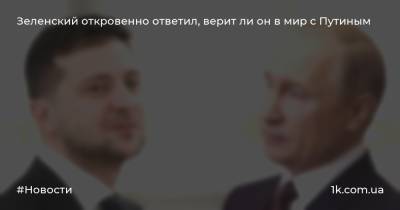 Зеленский откровенно ответил, верит ли он в мир с Путиным
