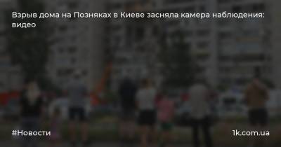 Взрыв дома на Позняках в Киеве засняла камера наблюдения: видео