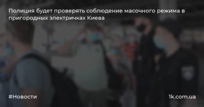 Полиция будет проверять соблюдение масочного режима в пригородных электричках Киева