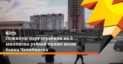 Пожилую пару ограбили на 3 миллиона рублей прямо возле банка Челябинска