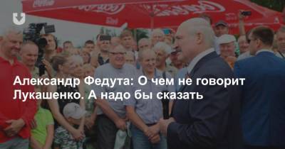 Александр Федута: О чем не говорит Лукашенко. А надо бы сказать