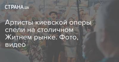 Артисты киевской оперы спели на столичном Житнем рынке. Фото, видео