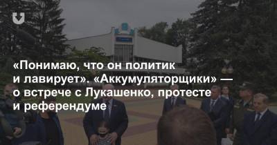 «Понимаю, что он политик и лавирует». «Аккумуляторщики» — о встрече с Лукашенко, протесте и референдуме
