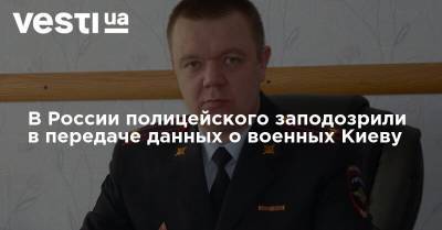 В России полицейского заподозрили в передаче данных о военных Киеву
