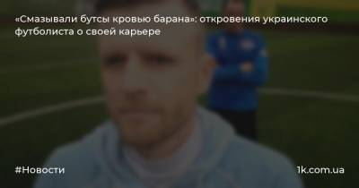 «Смазывали бутсы кровью барана»: откровения украинского футболиста о своей карьере