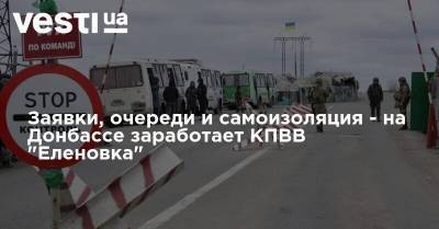 Заявки, очереди и самоизоляция - на Донбассе заработает КПВВ "Еленовка"
