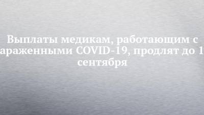 Выплаты медикам, работающим с зараженными COVID-19, продлят до 15 сентября