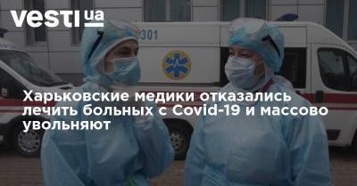 Харьковские медики отказались лечить больных с Covid-19 и массово увольняются