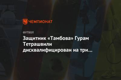 Защитник «Тамбова» Гурам Тетрашвили дисквалифицирован на три матча за оскорбление арбитра