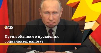 Путин объявил о продлении социальных выплат