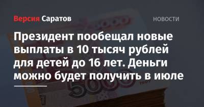 Президент пообещал новые выплаты в 10 тысяч рублей для детей до 16 лет. Деньги можно будет получить в июле