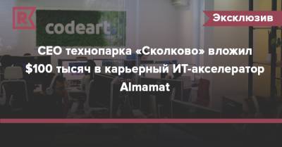 CEO технопарка «Сколково» вложил $100 тысяч в карьерный ИТ-акселератор Almamat - rb.ru - Сколково