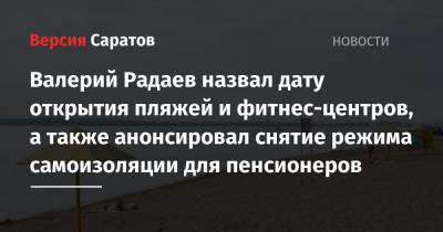 Валерий Радаев назвал дату открытия пляжей и фитнес-центров, а также анонсировал снятие режима самоизоляции для пенсионеров