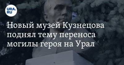 Новый музей Кузнецова поднял тему переноса могилы героя на Урал. «Бандеровцы будут аплодировать»