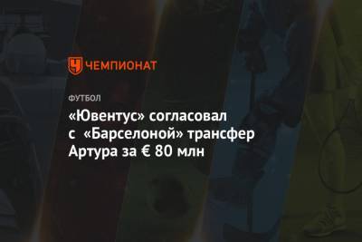 «Ювентус» согласовал с «Барселоной» трансфер Артура за € 80 млн