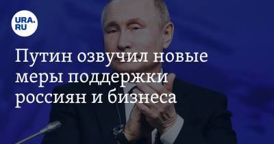 Путин озвучил новые меры поддержки россиян и бизнеса. СПИСОК