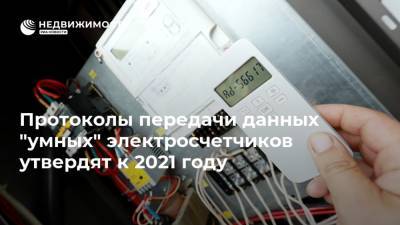 Протоколы передачи данных "умных" электросчетчиков утвердят к 2021 году