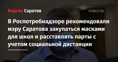 В Роспотребнадзоре рекомендовали мэру Саратова закупаться масками для школ и расставлять парты с учетом социальной дистанции