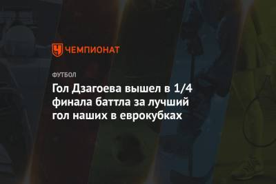 Гол Дзагоева вышел в 1/4 финала баттла за лучший гол наших в еврокубках