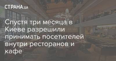 Спустя три месяца в Киеве разрешили принимать посетителей внутри ресторанов и кафе