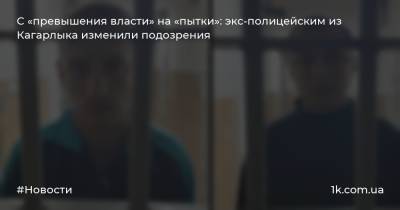 С «превышения власти» на «пытки»: экс-полицейским из Кагарлыка изменили подозрения
