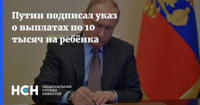 Путин подписал указ о выплатах по 10 тысяч на ребёнка