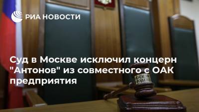 Суд в Москве исключил концерн "Антонов" из совместного с ОАК предприятия